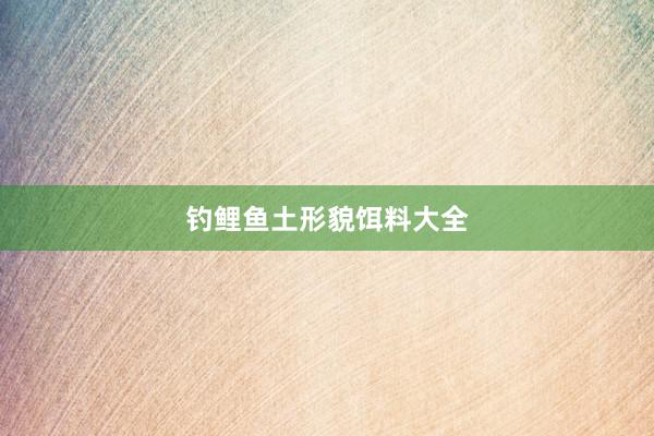 钓鲤鱼土形貌饵料大全
