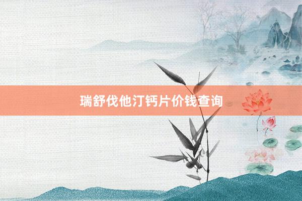 瑞舒伐他汀钙片价钱查询