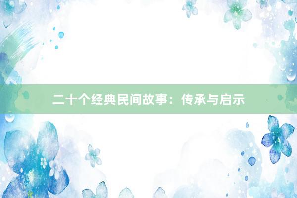 二十个经典民间故事:传承与启示