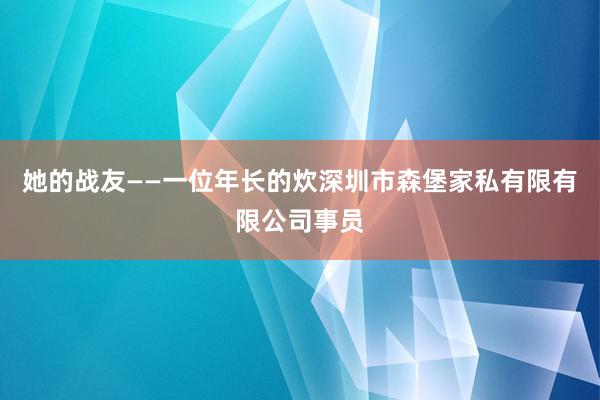 她的战友——一位年长的炊深圳市森堡家私有限有限公司事员