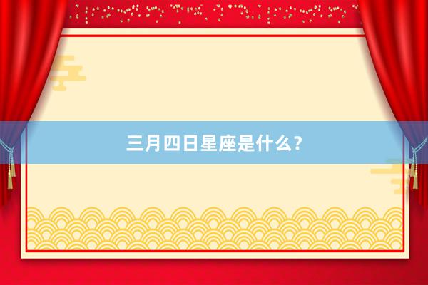 三月四日星座是什么？