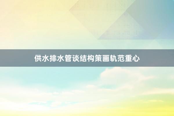 供水排水管谈结构策画轨范重心