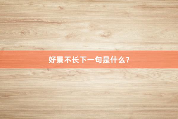 好景不长下一句是什么？