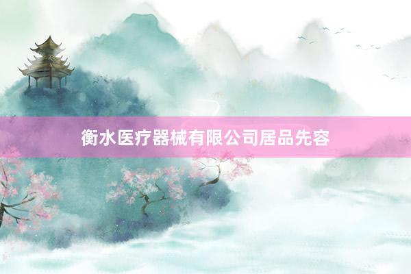 衡水医疗器械有限公司居品先容