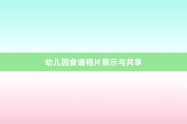 幼儿园食谱相片展示与共享