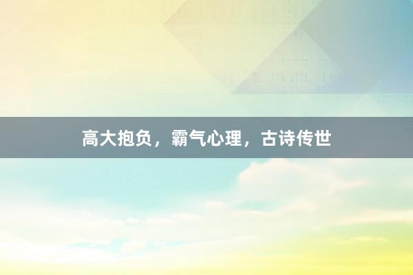 高大抱负，霸气心理，古诗传世